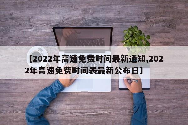 【2022年高速免费时间最新通知,2022年高速免费时间表最新公布日】