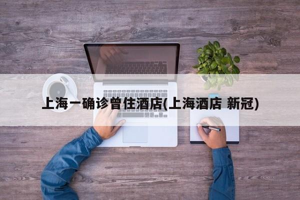 上海一确诊曾住酒店(上海酒店 新冠)