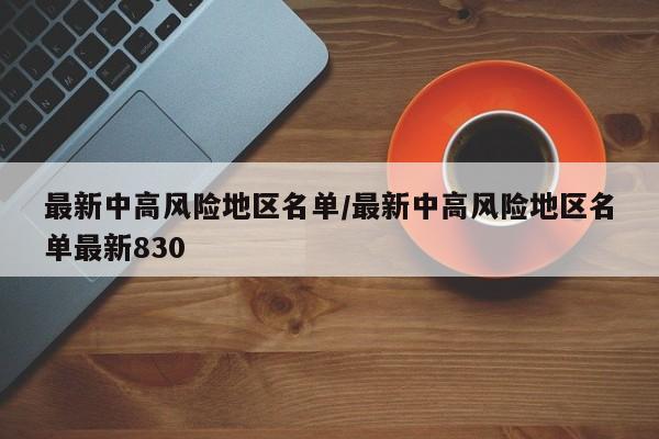 最新中高风险地区名单/最新中高风险地区名单最新830