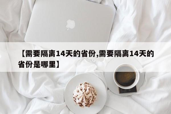 【需要隔离14天的省份,需要隔离14天的省份是哪里】