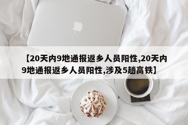 【20天内9地通报返乡人员阳性,20天内9地通报返乡人员阳性,涉及5趟高铁】