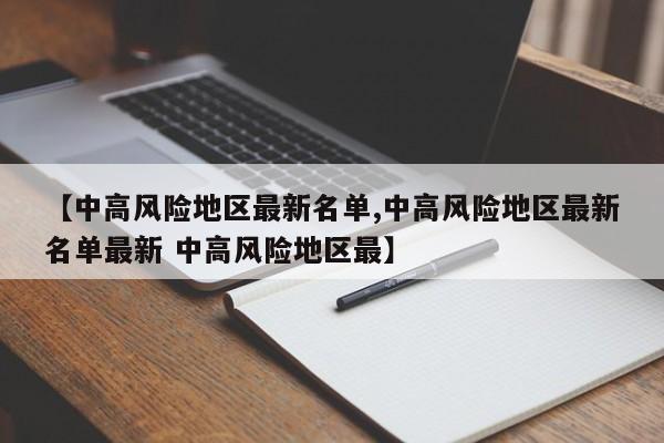 【中高风险地区最新名单,中高风险地区最新名单最新 中高风险地区最】