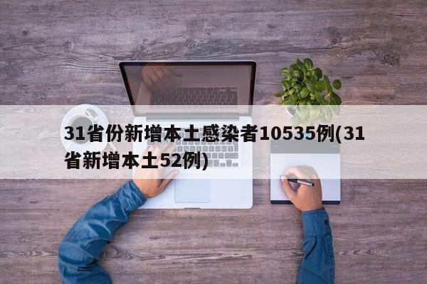 31省份新增本土感染者10535例(31省新增本土52例)
