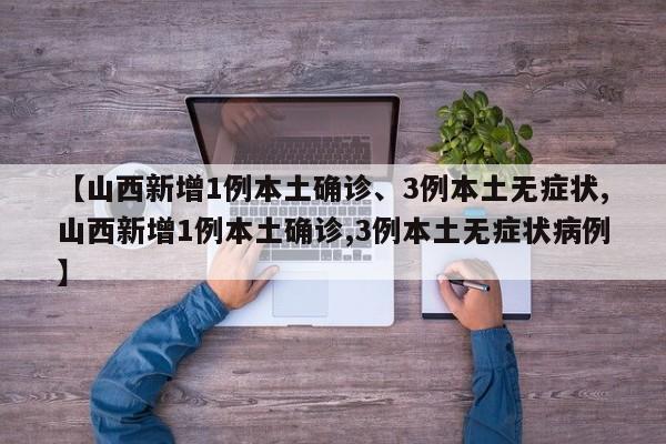 【山西新增1例本土确诊、3例本土无症状,山西新增1例本土确诊,3例本土无症状病例】