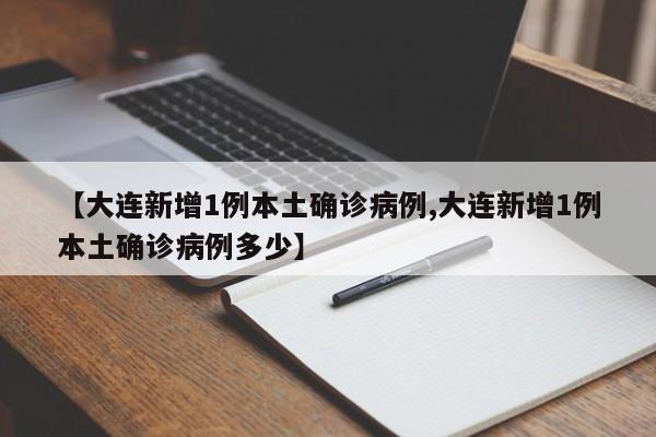 【大连新增1例本土确诊病例,大连新增1例本土确诊病例多少】