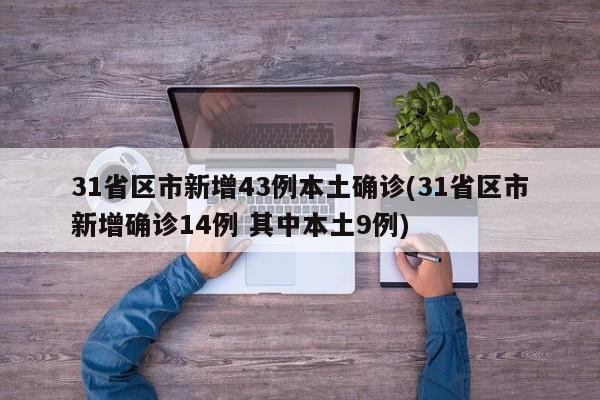 31省区市新增43例本土确诊(31省区市新增确诊14例 其中本土9例)