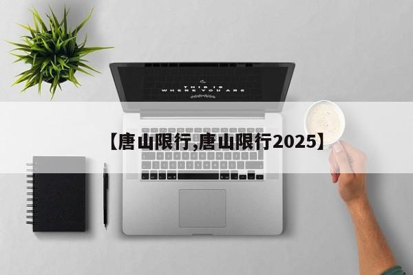【唐山限行,唐山限行2025】