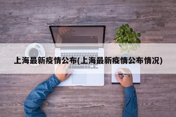 上海最新疫情公布(上海最新疫情公布情况)