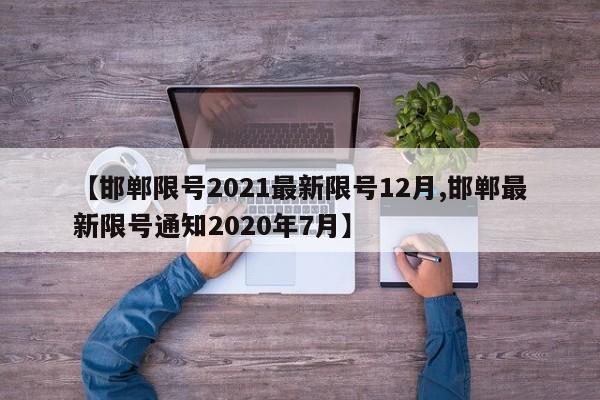 【邯郸限号2021最新限号12月,邯郸最新限号通知2020年7月】