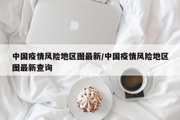 中国疫情风险地区图最新/中国疫情风险地区图最新查询