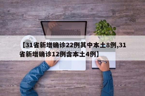 【31省新增确诊22例其中本土8例,31省新增确诊12例含本土4例】
