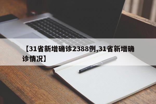 【31省新增确诊2388例,31省新增确诊情况】