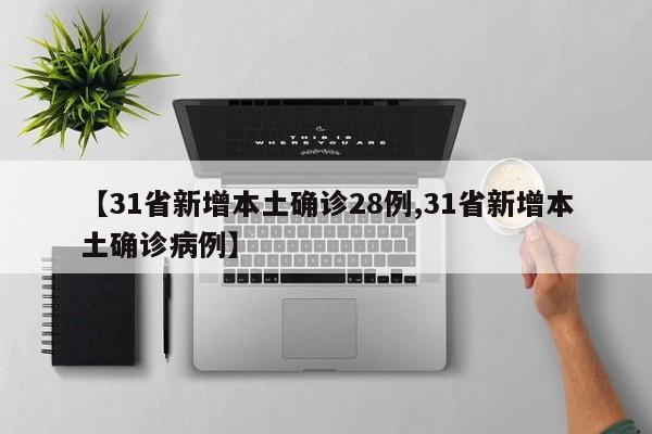 【31省新增本土确诊28例,31省新增本土确诊病例】