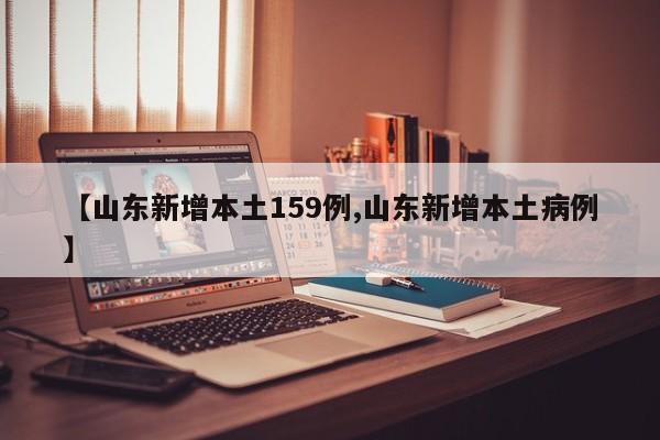 【山东新增本土159例,山东新增本土病例】