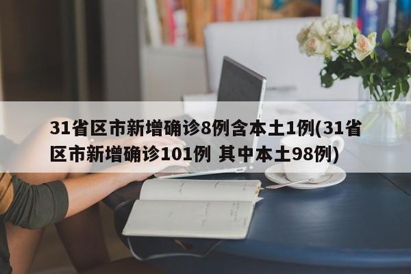 31省区市新增确诊8例含本土1例(31省区市新增确诊101例 其中本土98例)