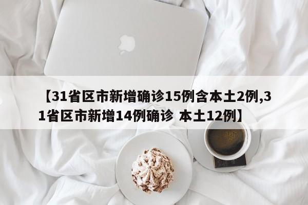 【31省区市新增确诊15例含本土2例,31省区市新增14例确诊 本土12例】
