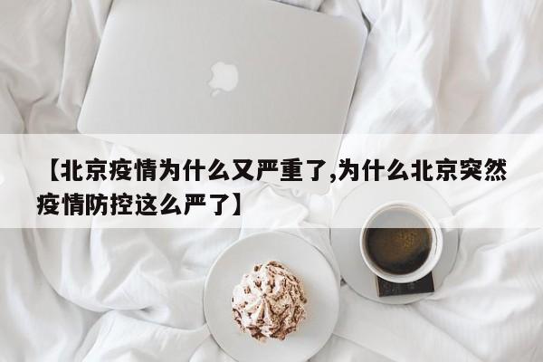 【北京疫情为什么又严重了,为什么北京突然疫情防控这么严了】