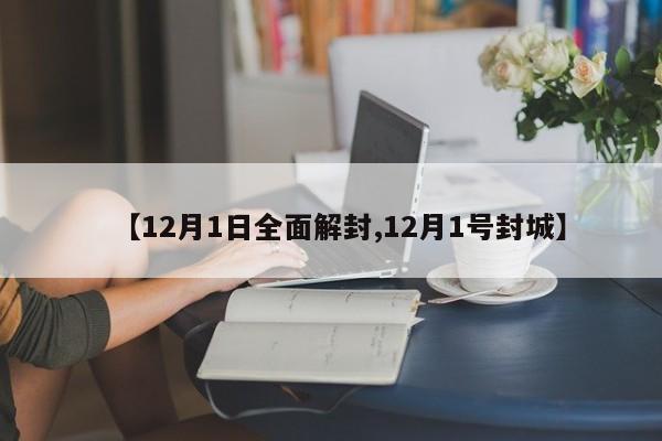 【12月1日全面解封,12月1号封城】