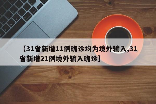 【31省新增11例确诊均为境外输入,31省新增21例境外输入确诊】