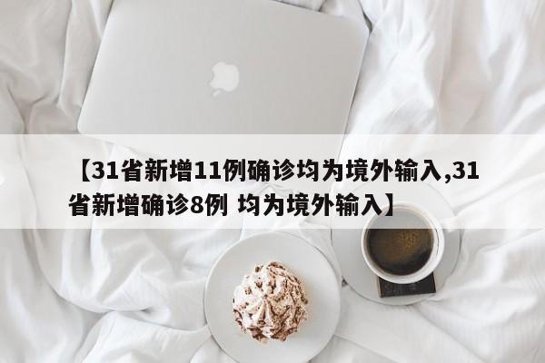 【31省新增11例确诊均为境外输入,31省新增确诊8例 均为境外输入】