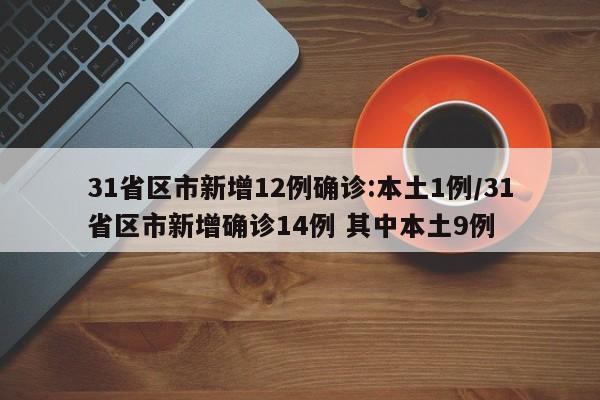 31省区市新增12例确诊:本土1例/31省区市新增确诊14例 其中本土9例