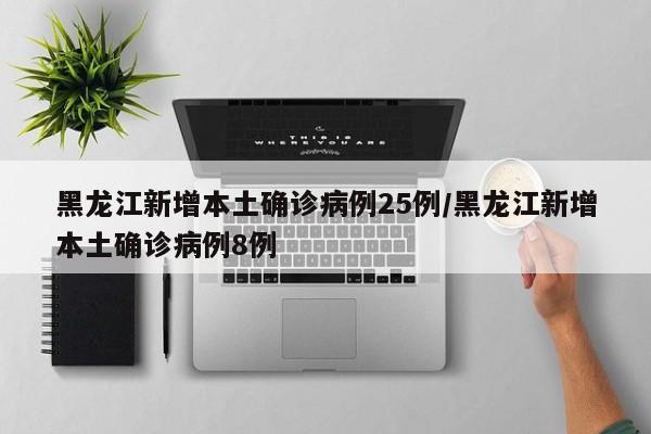黑龙江新增本土确诊病例25例/黑龙江新增本土确诊病例8例