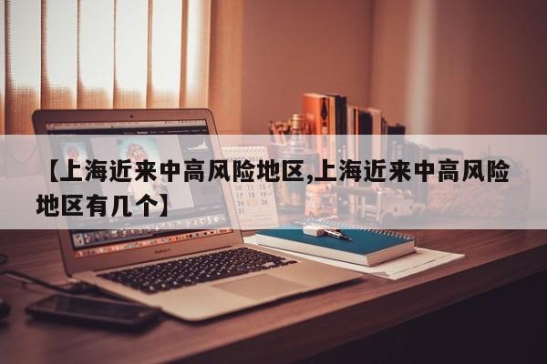 【上海近来中高风险地区,上海近来中高风险地区有几个】