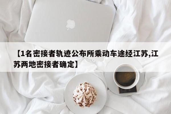 【1名密接者轨迹公布所乘动车途经江苏,江苏两地密接者确定】