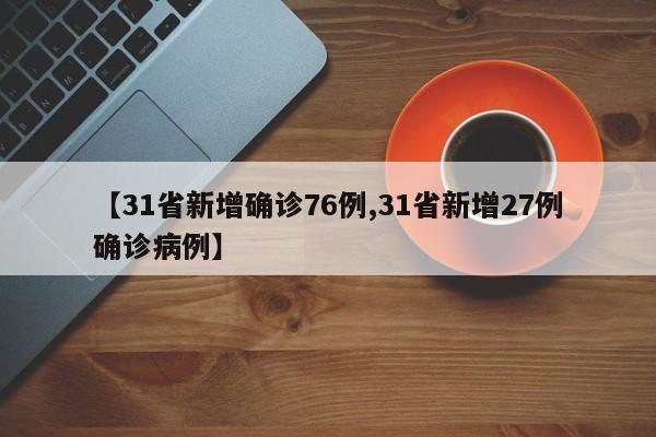 【31省新增确诊76例,31省新增27例确诊病例】