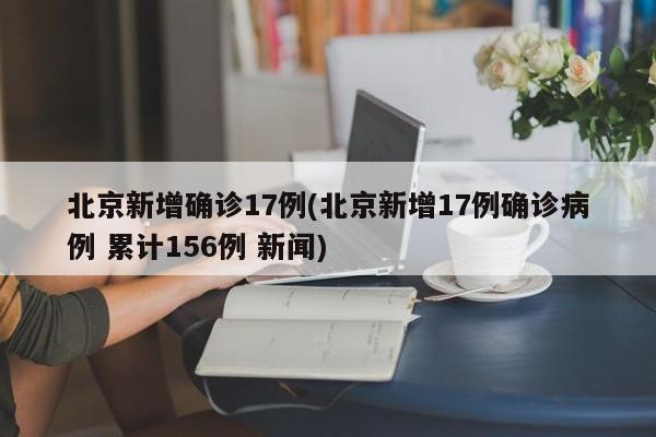 北京新增确诊17例(北京新增17例确诊病例 累计156例 新闻)