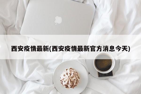 西安疫情最新(西安疫情最新官方消息今天)