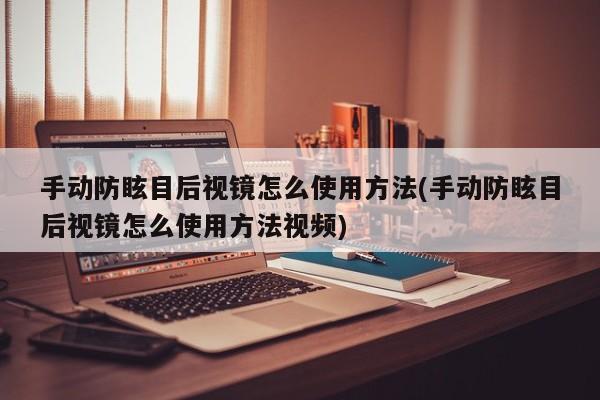 手动防眩目后视镜怎么使用方法(手动防眩目后视镜怎么使用方法视频)