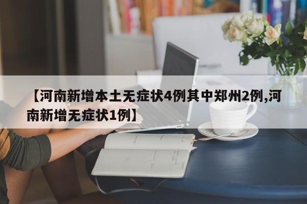 【河南新增本土无症状4例其中郑州2例,河南新增无症状1例】