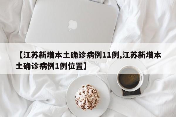 【江苏新增本土确诊病例11例,江苏新增本土确诊病例1例位置】