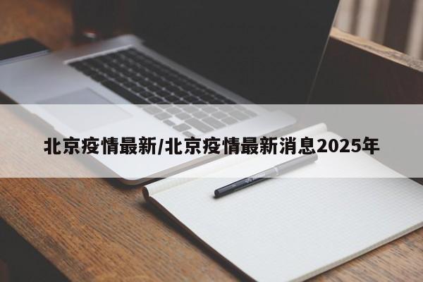 北京疫情最新/北京疫情最新消息2025年