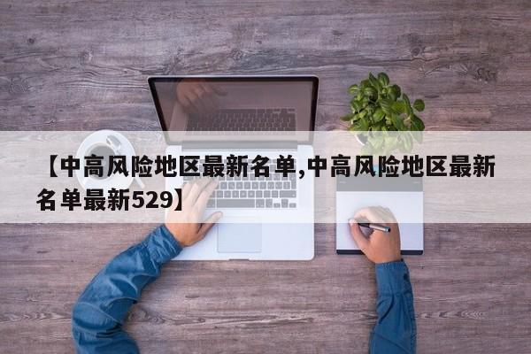 【中高风险地区最新名单,中高风险地区最新名单最新529】