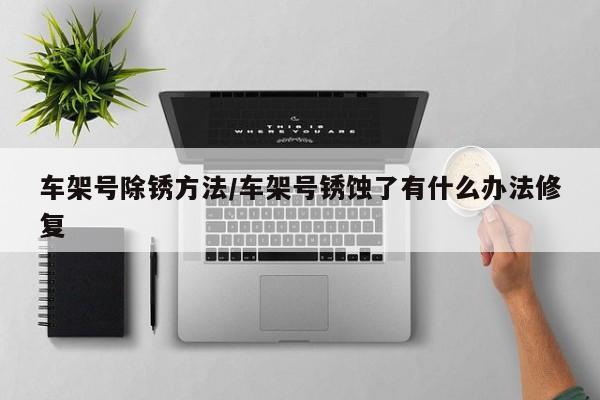车架号除锈方法/车架号锈蚀了有什么办法修复