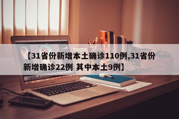 【31省份新增本土确诊110例,31省份新增确诊22例 其中本土9例】