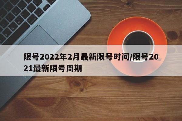 限号2022年2月最新限号时间/限号2021最新限号周期