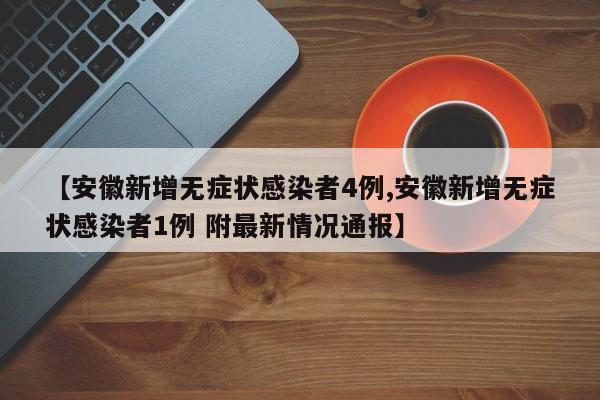 【安徽新增无症状感染者4例,安徽新增无症状感染者1例 附最新情况通报】