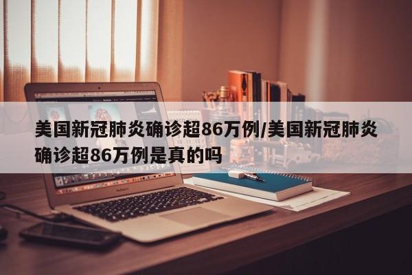 美国新冠肺炎确诊超86万例/美国新冠肺炎确诊超86万例是真的吗