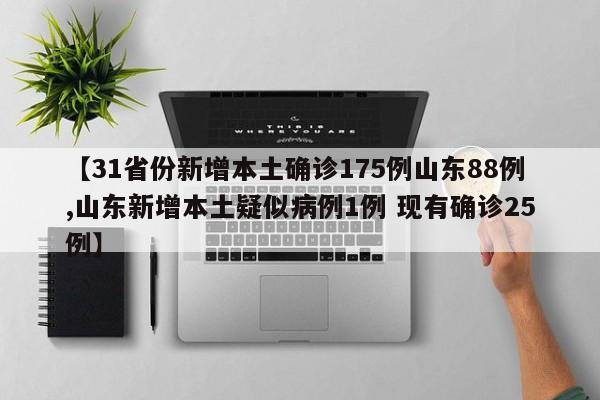【31省份新增本土确诊175例山东88例,山东新增本土疑似病例1例 现有确诊25例】