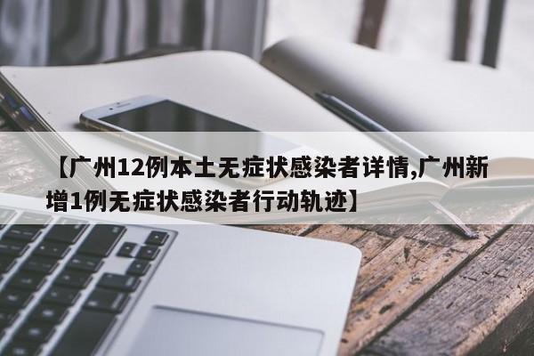【广州12例本土无症状感染者详情,广州新增1例无症状感染者行动轨迹】