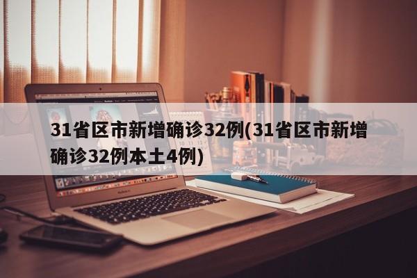 31省区市新增确诊32例(31省区市新增确诊32例本土4例)