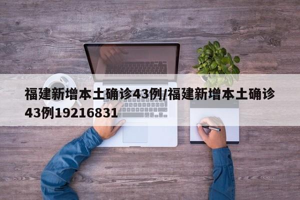 福建新增本土确诊43例/福建新增本土确诊43例19216831