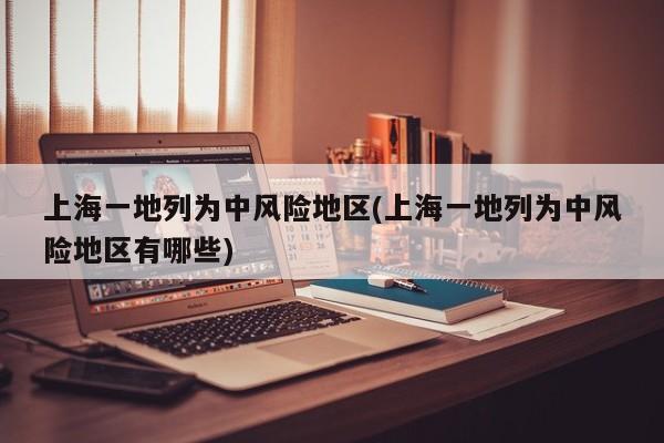 上海一地列为中风险地区(上海一地列为中风险地区有哪些)