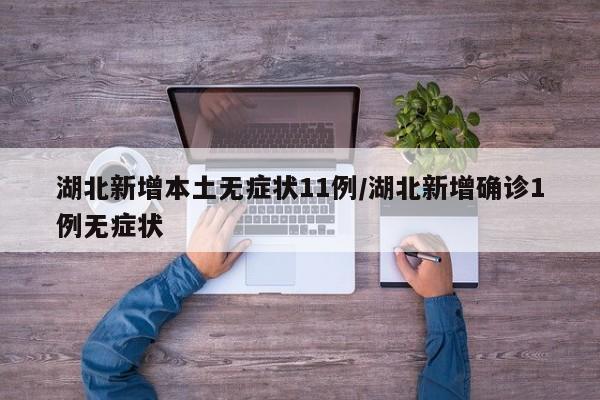 湖北新增本土无症状11例/湖北新增确诊1例无症状