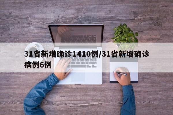 31省新增确诊1410例/31省新增确诊病例6例
