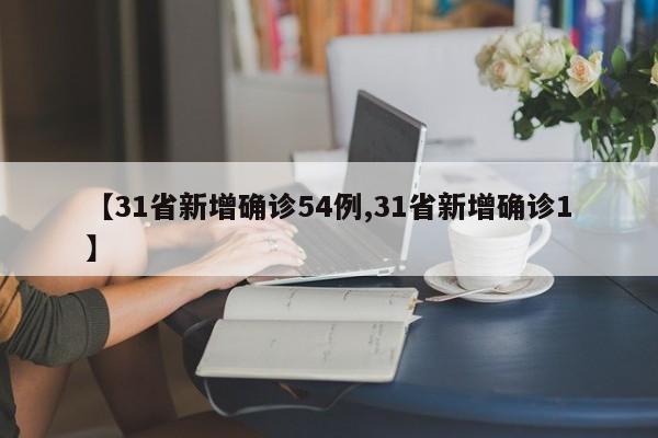 【31省新增确诊54例,31省新增确诊1】
