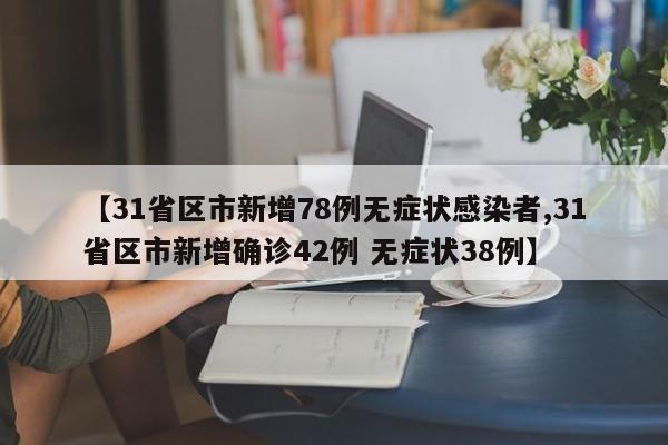【31省区市新增78例无症状感染者,31省区市新增确诊42例 无症状38例】